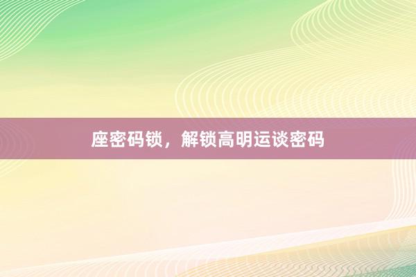 座密码锁,解锁高明运谈密码