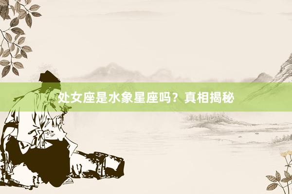 处女座是水象星座吗？真相揭秘
