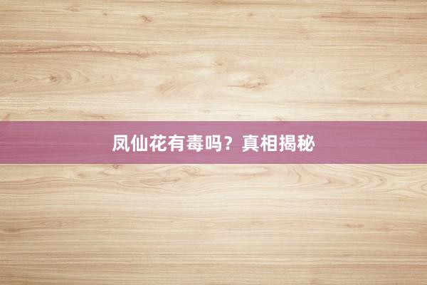 凤仙花有毒吗？真相揭秘